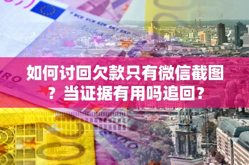 济南如何讨回欠款只有微信截图？当证据有用吗追回？