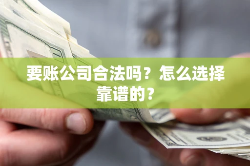 济南要账公司合法吗？怎么选择靠谱的？