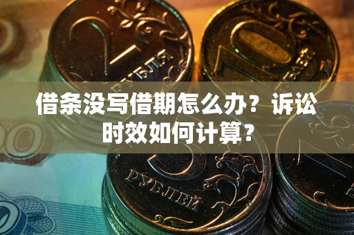 济南借条没写借期怎么办？诉讼时效如何计算？