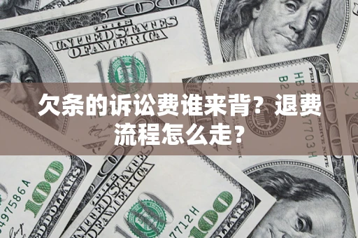 济南欠条的诉讼费谁来背？退费流程怎么走？
