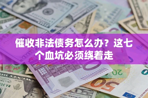济南催收非法债务怎么办？这七个血坑必须绕着走