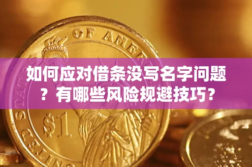 济南如何应对借条没写名字问题？有哪些风险规避技巧？