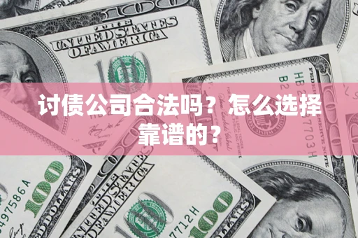 济南讨债公司合法吗？怎么选择靠谱的？