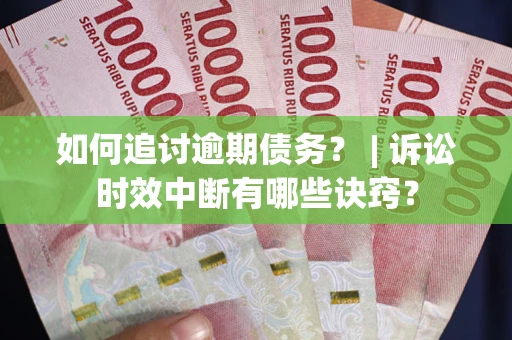 济南如何追讨逾期债务？ | 诉讼时效中断有哪些诀窍？
