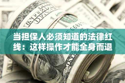 济南当担保人必须知道的法律红线：这样操作才能全身而退