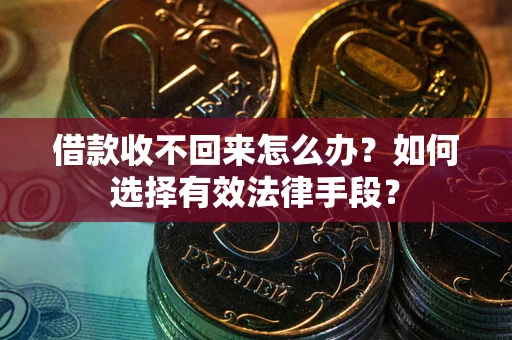 济南借款收不回来怎么办？如何选择有效法律手段？