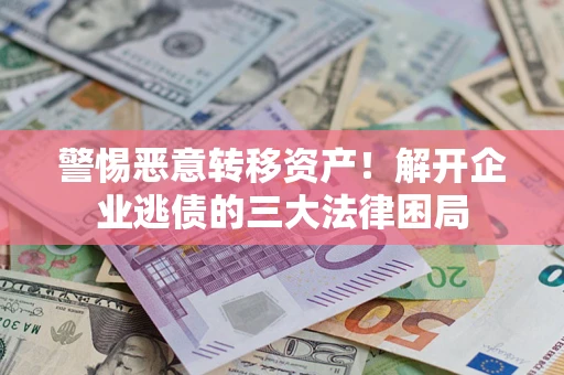 济南警惕恶意转移资产！解开企业逃债的三大法律困局