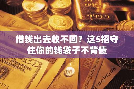 济南借钱出去收不回？这5招守住你的钱袋子不背债