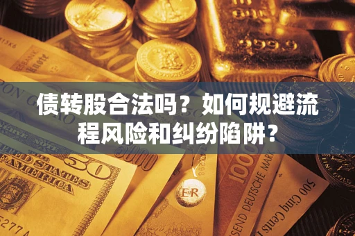 济南债转股合法吗？如何规避流程风险和纠纷陷阱？