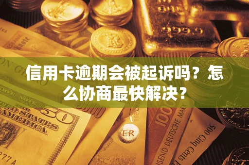 济南信用卡逾期会被起诉吗？怎么协商最快解决？