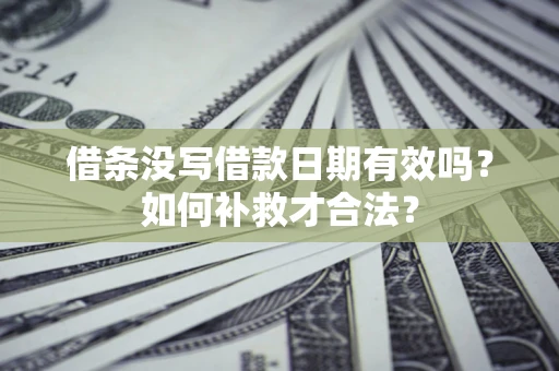 济南借条没写借款日期有效吗？如何补救才合法？
