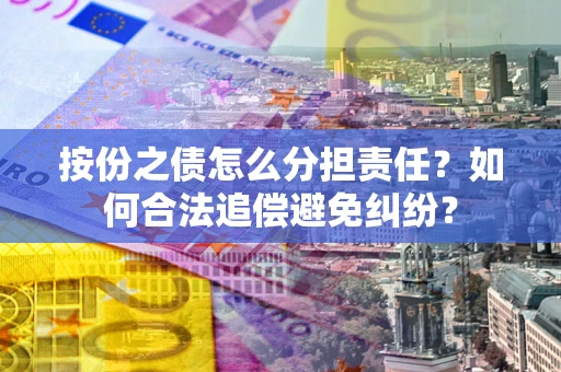 济南按份之债怎么分担责任？如何合法追偿避免纠纷？