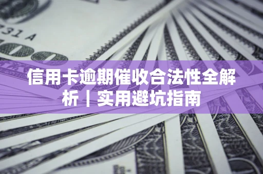 济南信用卡逾期催收合法性全解析｜实用避坑指南