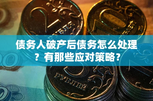 济南债务人破产后债务怎么处理？有那些应对策略？