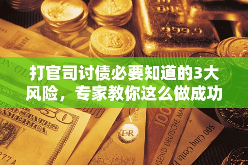 济南打官司讨债必要知道的3大风险，专家教你这么做成功率飙升