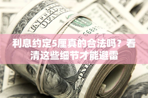 济南利息约定5厘真的合法吗？看清这些细节才能避雷
