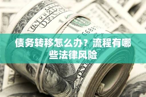 济南债务转移怎么办？流程有哪些法律风险