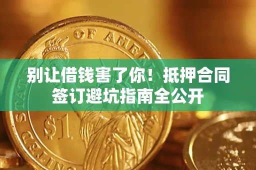 济南别让借钱害了你！抵押合同签订避坑指南全公开