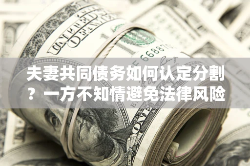 济南夫妻共同债务如何认定分割？一方不知情避免法律风险必看！