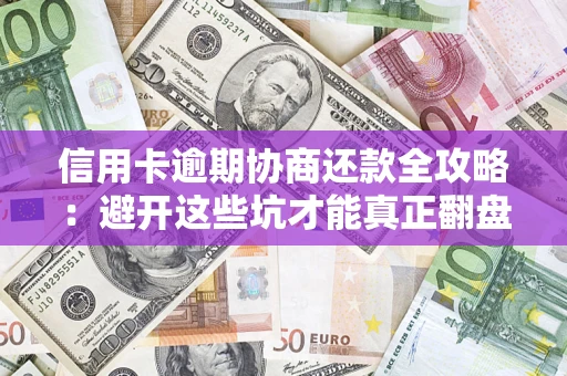 济南信用卡逾期协商还款全攻略：避开这些坑才能真正翻盘