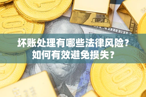 济南坏账处理有哪些法律风险？如何有效避免损失？