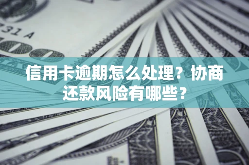 济南信用卡逾期怎么处理？协商还款风险有哪些？